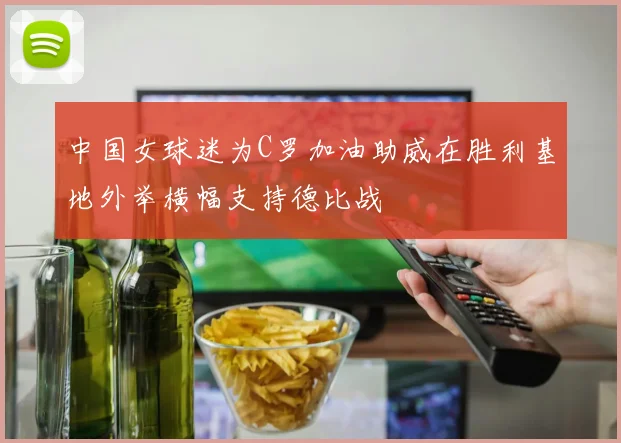 中国女球迷为C罗加油助威在胜利基地外举横幅支持德比战