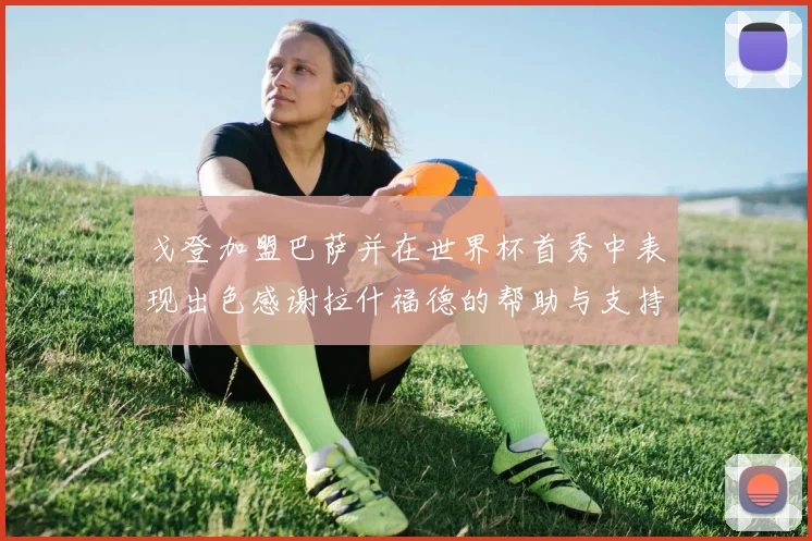 戈登加盟巴萨并在世界杯首秀中表现出色感谢拉什福德的帮助与支持