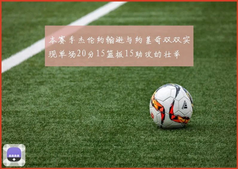 本赛季杰伦约翰逊与约基奇双双实现单场20分15篮板15助攻的壮举