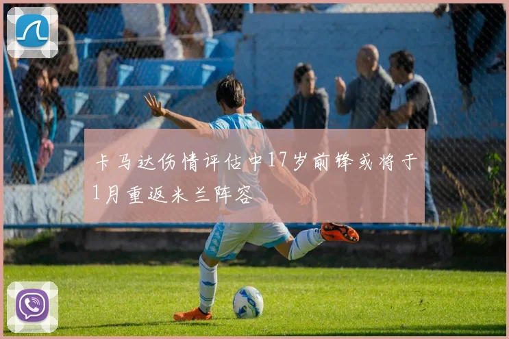 卡马达伤情评估中17岁前锋或将于1月重返米兰阵容