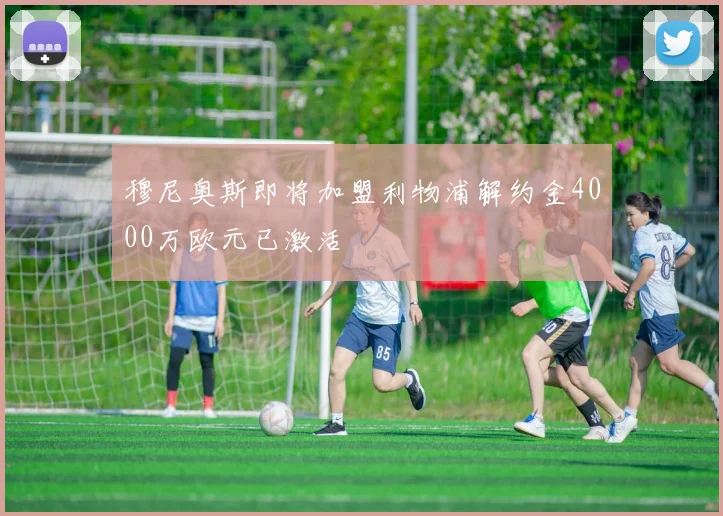 穆尼奥斯即将加盟利物浦解约金4000万欧元已激活